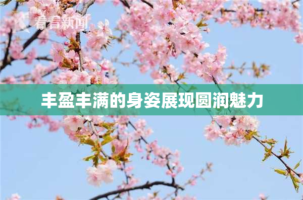 丰盈丰满的身姿展现圆润魅力
