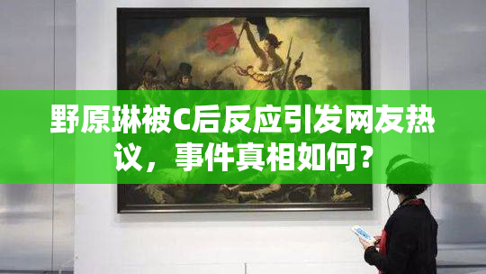 野原琳被C后反应引发网友热议，事件真相如何？