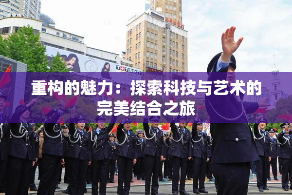 重构的魅力：探索科技与艺术的完美结合之旅