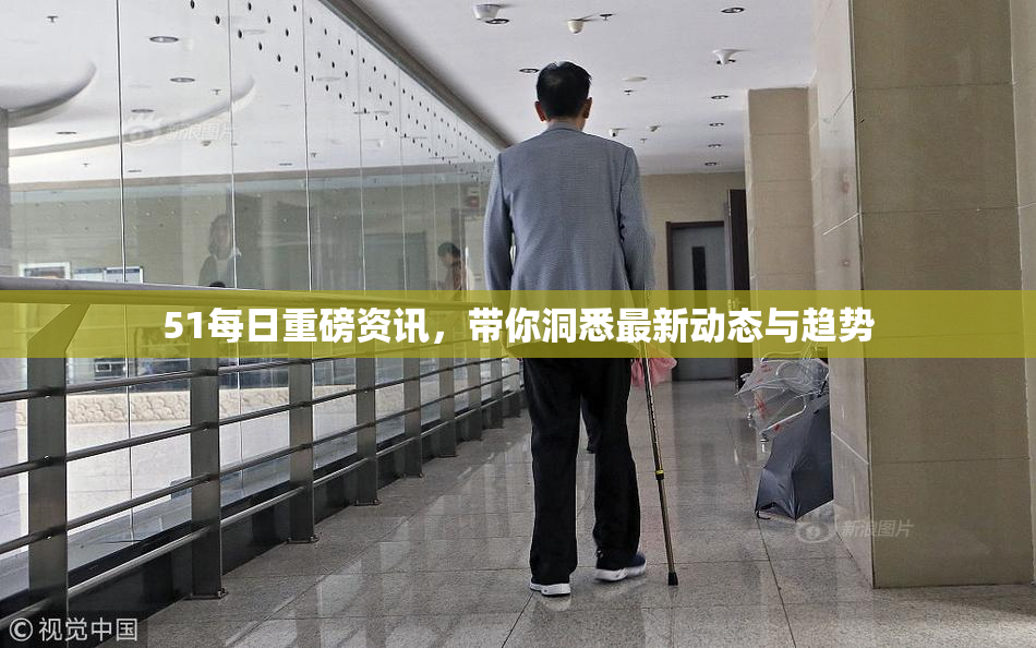 51每日重磅资讯，带你洞悉最新动态与趋势