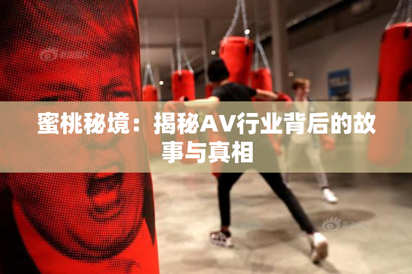 蜜桃秘境：揭秘AV行业背后的故事与真相
