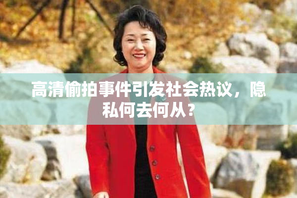 高清偷拍事件引发社会热议，隐私何去何从？