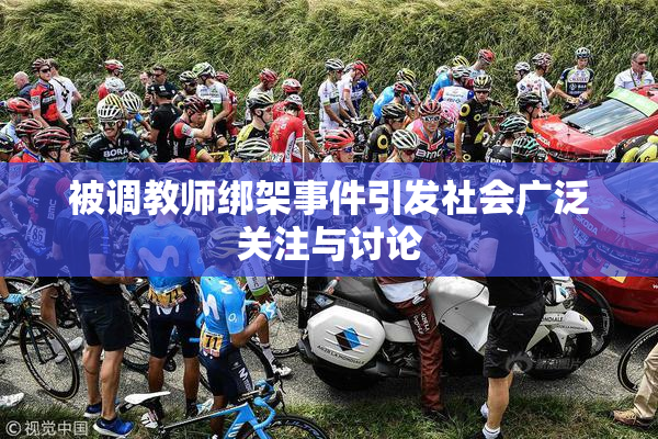 被调教师绑架事件引发社会广泛关注与讨论