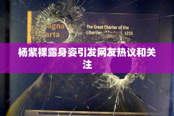 杨紫裸露身姿引发网友热议和关注