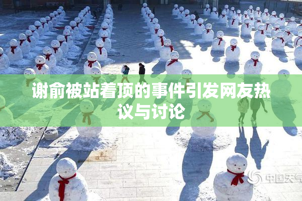 谢俞被站着顶的事件引发网友热议与讨论