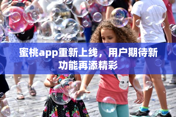 蜜桃app重新上线，用户期待新功能再添精彩