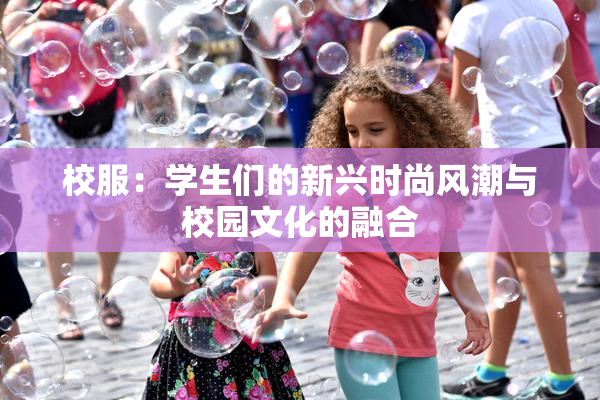 校服：学生们的新兴时尚风潮与校园文化的融合