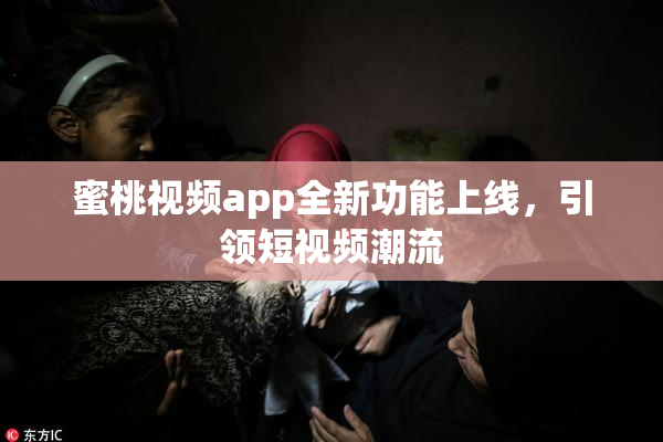 蜜桃视频app全新功能上线，引领短视频潮流