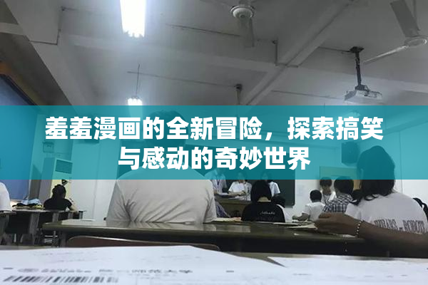 羞羞漫画的全新冒险，探索搞笑与感动的奇妙世界