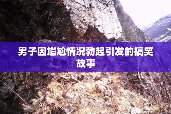 男子因尴尬情况勃起引发的搞笑故事