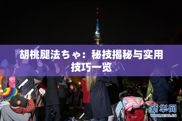 胡桃腿法ちゃ：秘技揭秘与实用技巧一览