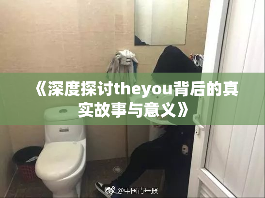 《深度探讨theyou背后的真实故事与意义》