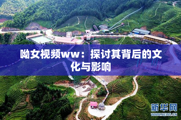 呦女视频ww：探讨其背后的文化与影响