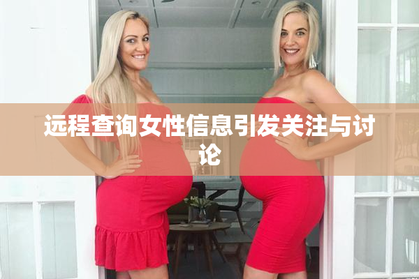 远程查询女性信息引发关注与讨论