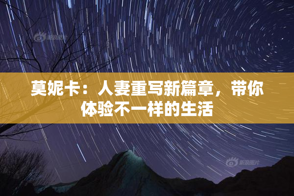 莫妮卡：人妻重写新篇章，带你体验不一样的生活