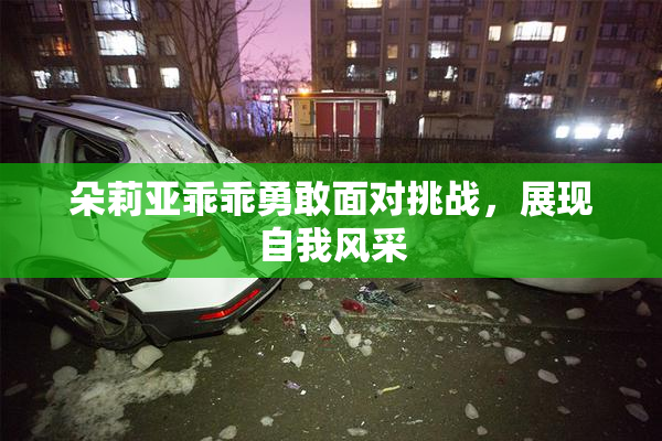 朵莉亚乖乖勇敢面对挑战，展现自我风采