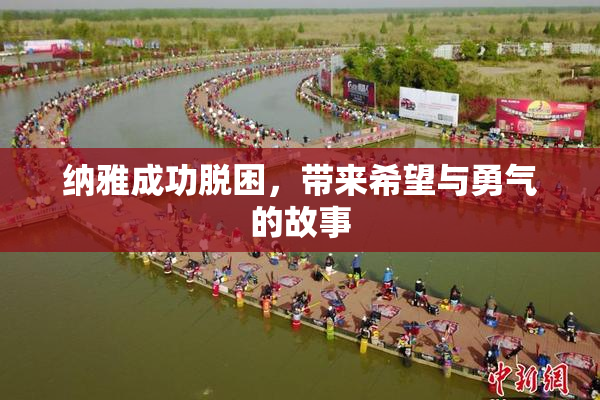 纳雅成功脱困，带来希望与勇气的故事