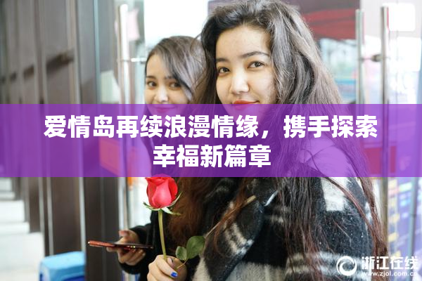 爱情岛再续浪漫情缘，携手探索幸福新篇章