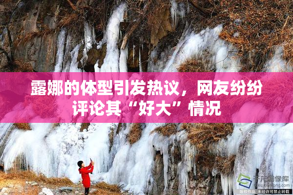露娜的体型引发热议，网友纷纷评论其“好大”情况
