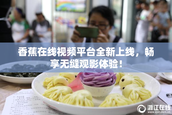香蕉在线视频平台全新上线，畅享无缝观影体验！