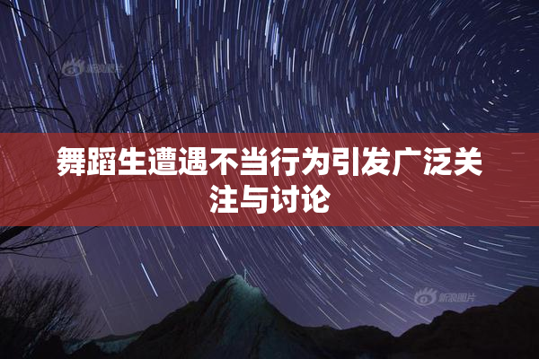 舞蹈生遭遇不当行为引发广泛关注与讨论