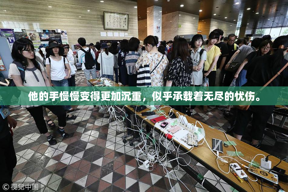 他的手慢慢变得更加沉重，似乎承载着无尽的忧伤。