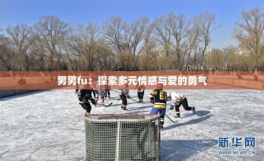 男男fu：探索多元情感与爱的勇气