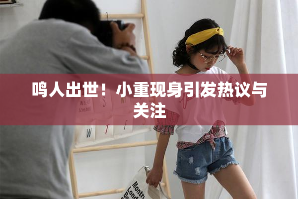 鸣人出世！小重现身引发热议与关注