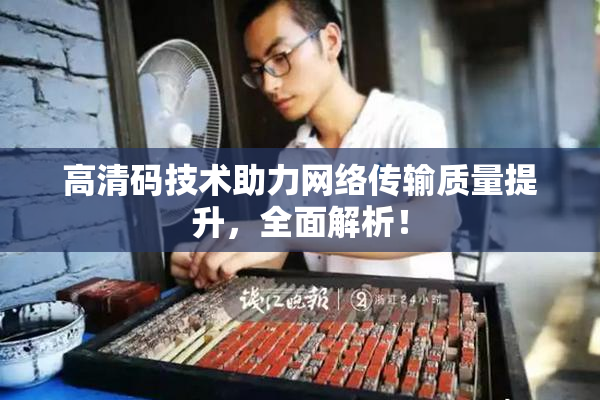 高清码技术助力网络传输质量提升，全面解析！