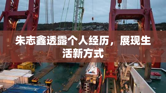 朱志鑫透露个人经历，展现生活新方式