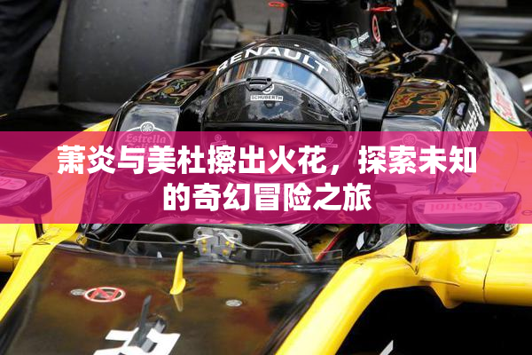 萧炎与美杜擦出火花，探索未知的奇幻冒险之旅
