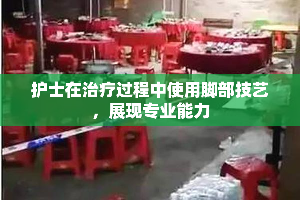 护士在治疗过程中使用脚部技艺，展现专业能力