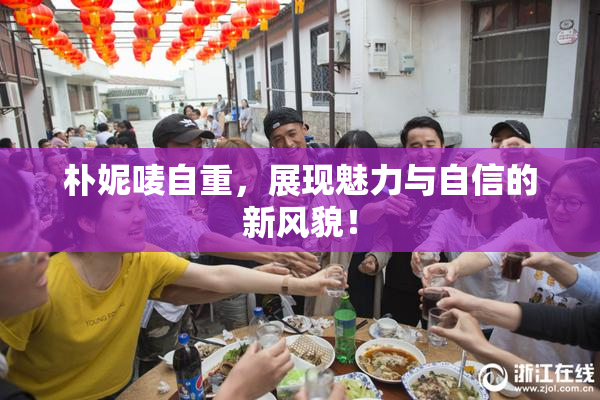朴妮唛自重，展现魅力与自信的新风貌！