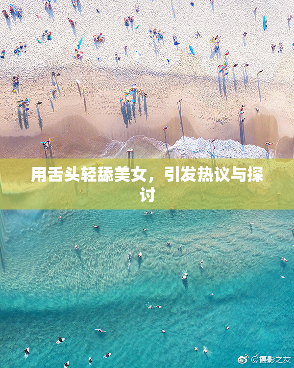 用舌头轻舔美女，引发热议与探讨