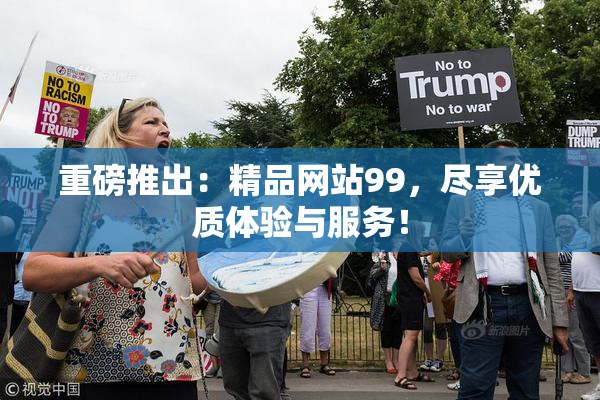 重磅推出：精品网站99，尽享优质体验与服务！