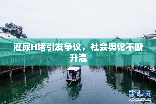 灌尿H堵引发争议，社会舆论不断升温