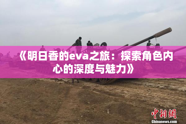 《明日香的eva之旅：探索角色内心的深度与魅力》