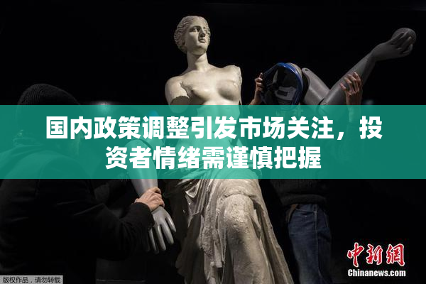 国内政策调整引发市场关注，投资者情绪需谨慎把握