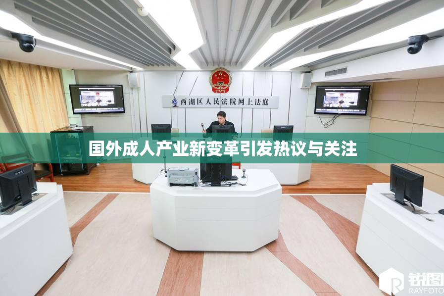 国外成人产业新变革引发热议与关注