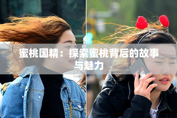 蜜桃国精：探索蜜桃背后的故事与魅力