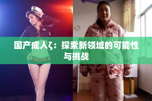 国产成人ζ：探索新领域的可能性与挑战