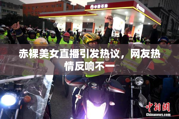 赤裸美女直播引发热议，网友热情反响不一