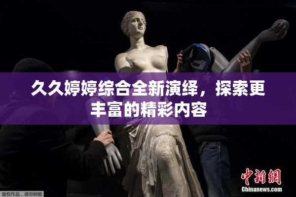 久久婷婷综合全新演绎，探索更丰富的精彩内容