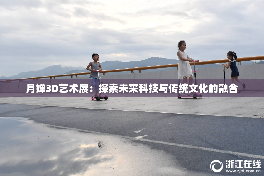 月婵3D艺术展：探索未来科技与传统文化的融合