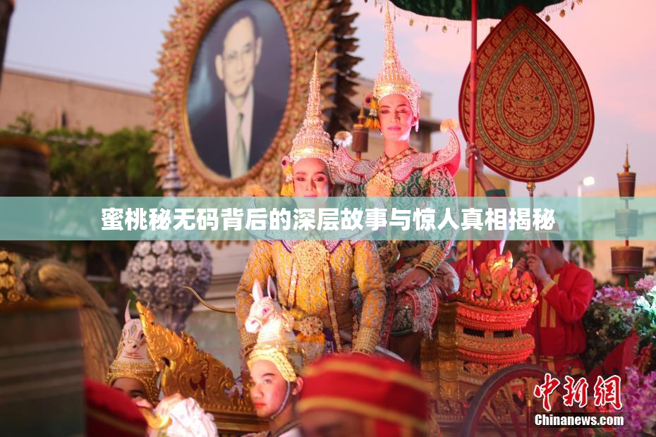 蜜桃秘无码背后的深层故事与惊人真相揭秘