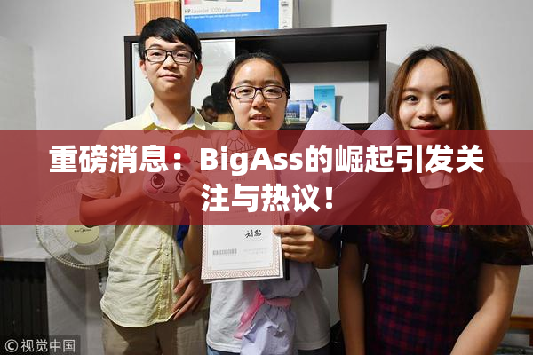 重磅消息：BigAss的崛起引发关注与热议！