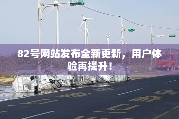 82号网站发布全新更新，用户体验再提升！