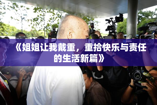 《姐姐让我戴重，重拾快乐与责任的生活新篇》