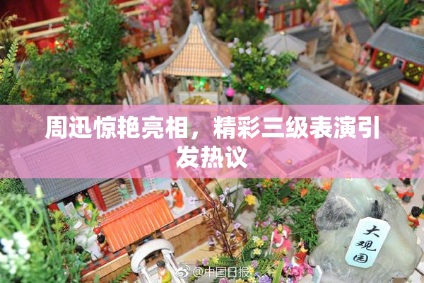周迅惊艳亮相，精彩三级表演引发热议