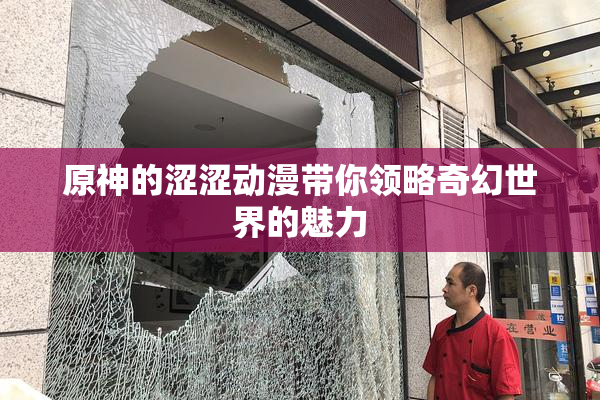 原神的涩涩动漫带你领略奇幻世界的魅力